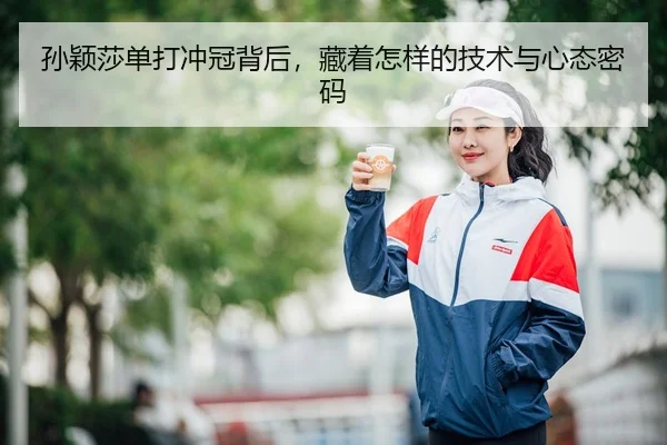 孙颖莎单打冲冠背后,藏着怎样的技术与心态密码